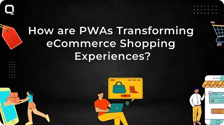 How PWA's are Helping Ecommerce Businesses in Offering Seamless Online Shopping Experiences? 